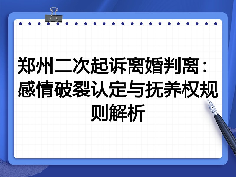 郑州二次起诉离婚判离:感情破裂认定与抚养权规则解析