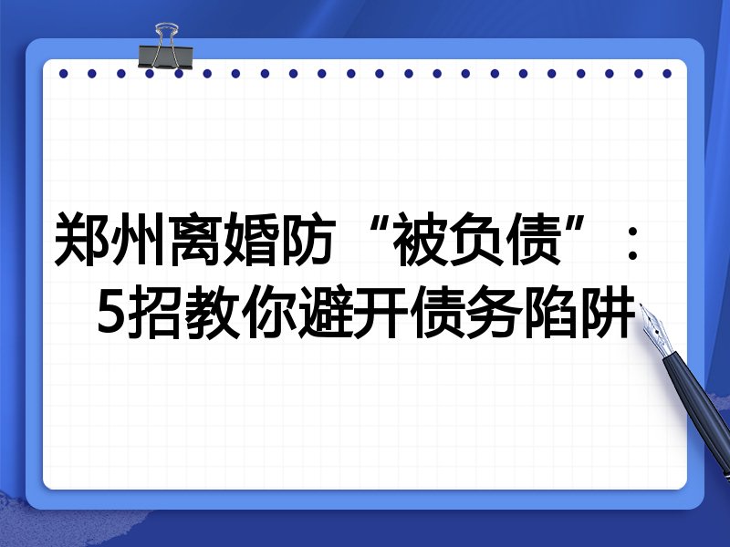 郑州离婚防“被负债”：5招教你避开债务陷阱