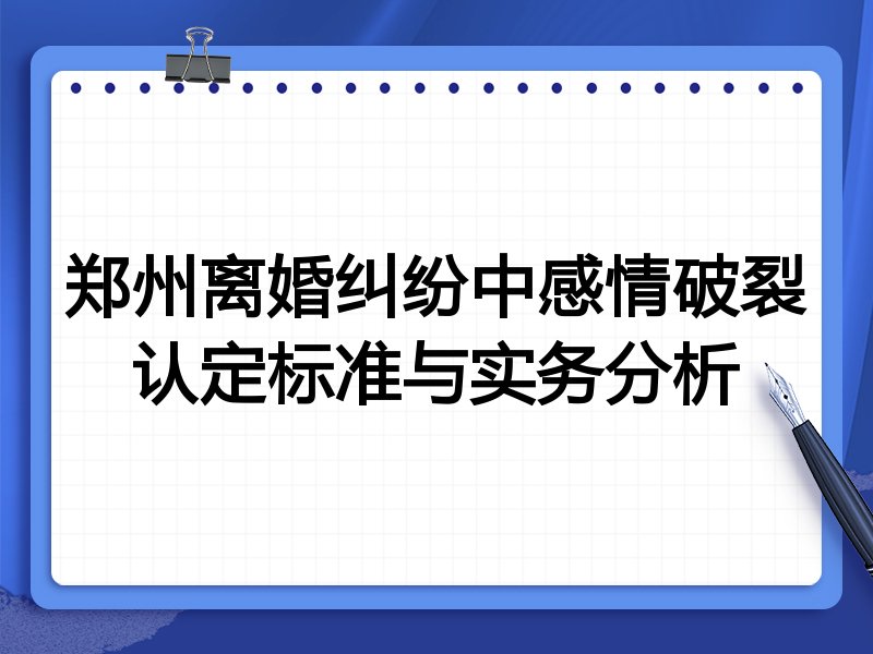 郑州离婚纠纷中感情破裂认定标准与实务分析