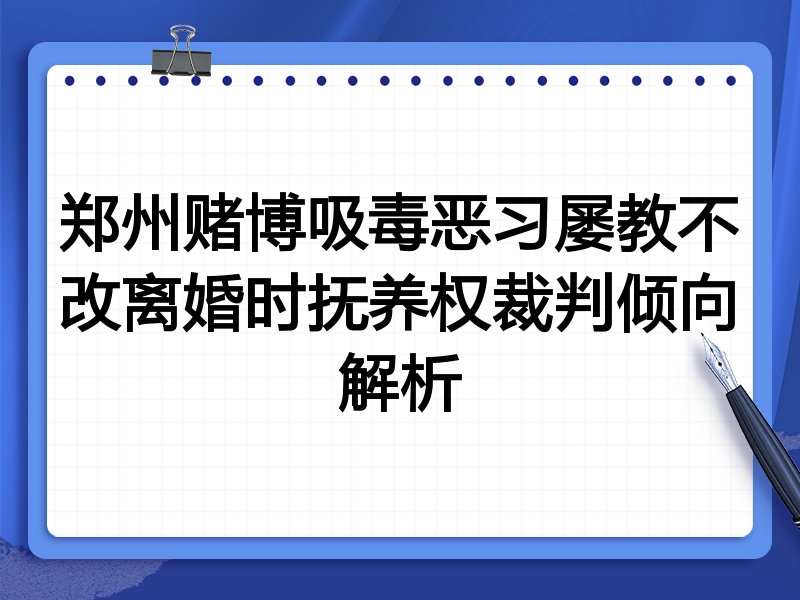 郑州赌博吸毒恶习屡教不改离婚时抚养权裁判倾向解析