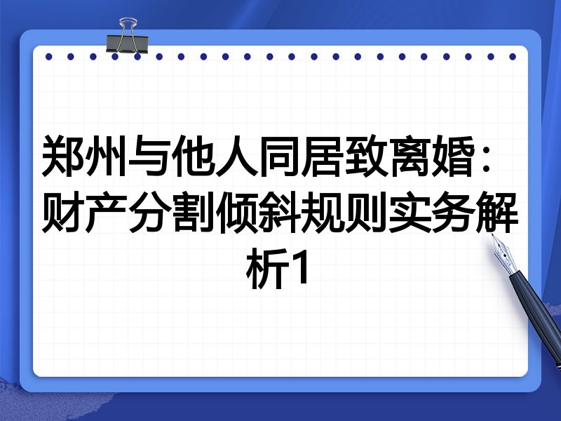 郑州与他人同居致离婚:财产分割倾斜规则实务解析1