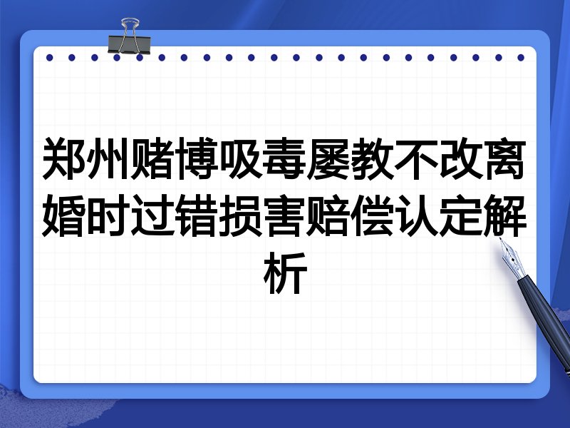 郑州赌博吸毒屡教不改离婚时过错损害赔偿认定解析