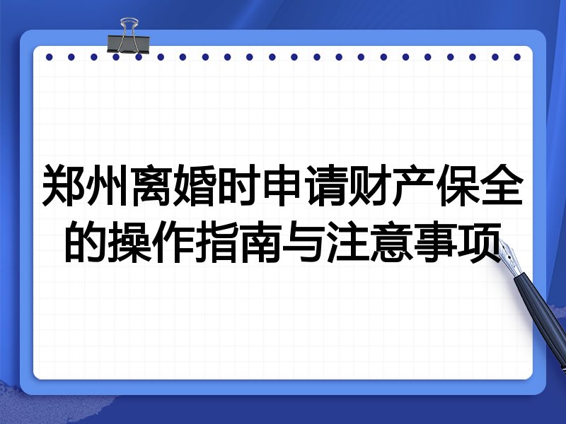 郑州离婚时申请财产保全的操作指南与注意事项