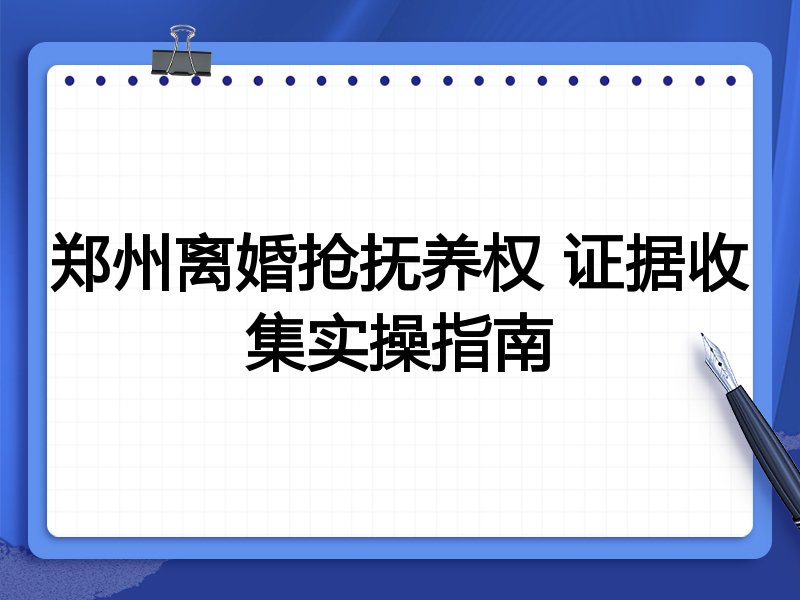 郑州离婚抢抚养权 证据收集实操指南