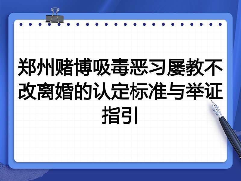 郑州赌博吸毒恶习屡教不改离婚的认定标准与举证指引
