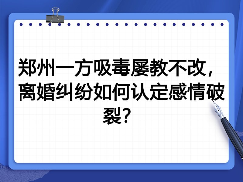郑州一方吸毒屡教不改,离婚纠纷如何认定感情破裂?