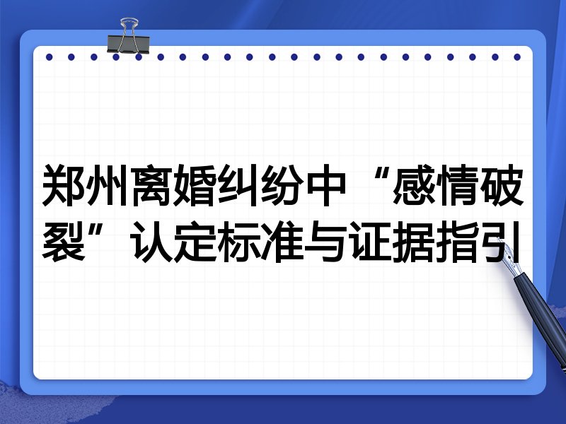 郑州离婚纠纷中“感情破裂”认定标准与证据指引