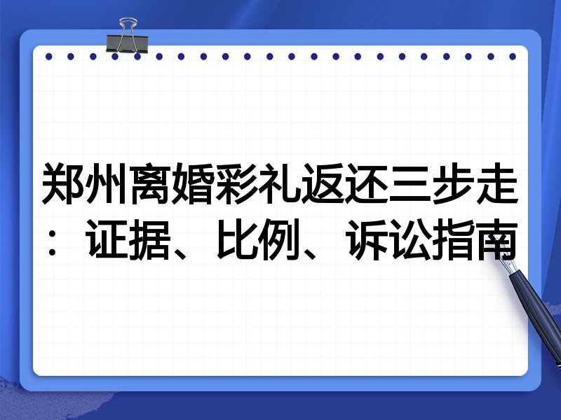郑州离婚彩礼返还三步走:证据、比例、诉讼指南