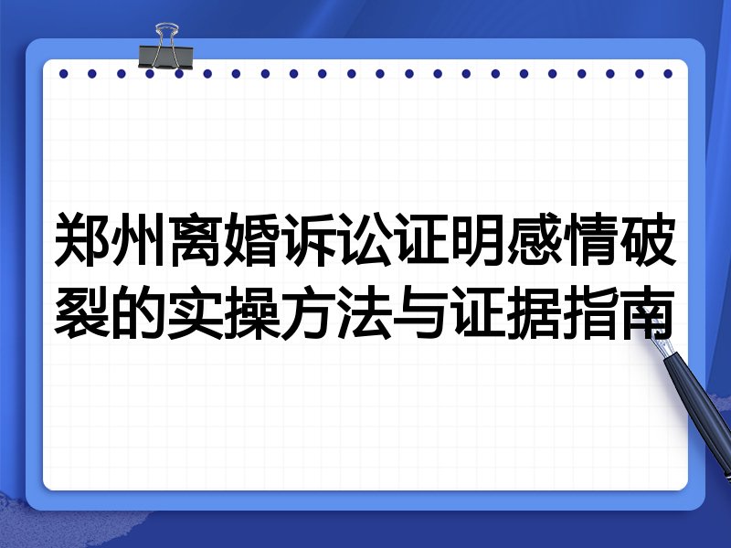 郑州离婚诉讼证明感情破裂的实操方法与证据指南