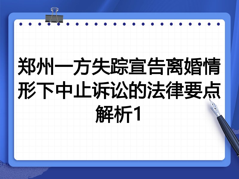 郑州一方失踪宣告离婚情形下中止诉讼的法律要点解析1