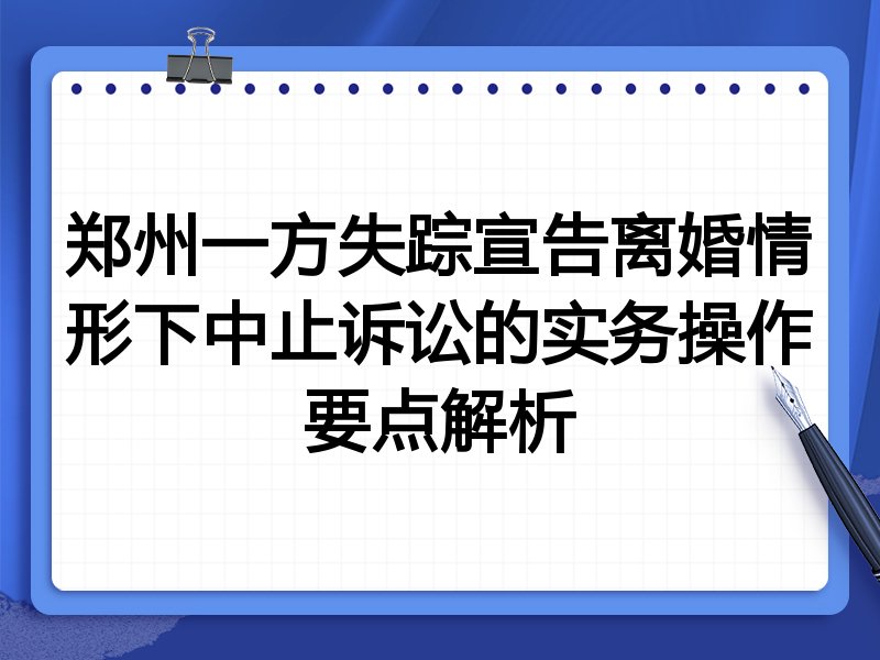 郑州一方失踪宣告离婚情形下中止诉讼的实务操作要点解析