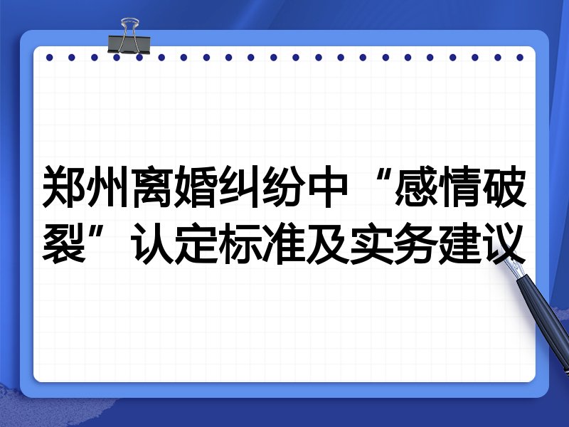 郑州离婚纠纷中“感情破裂”认定标准及实务建议