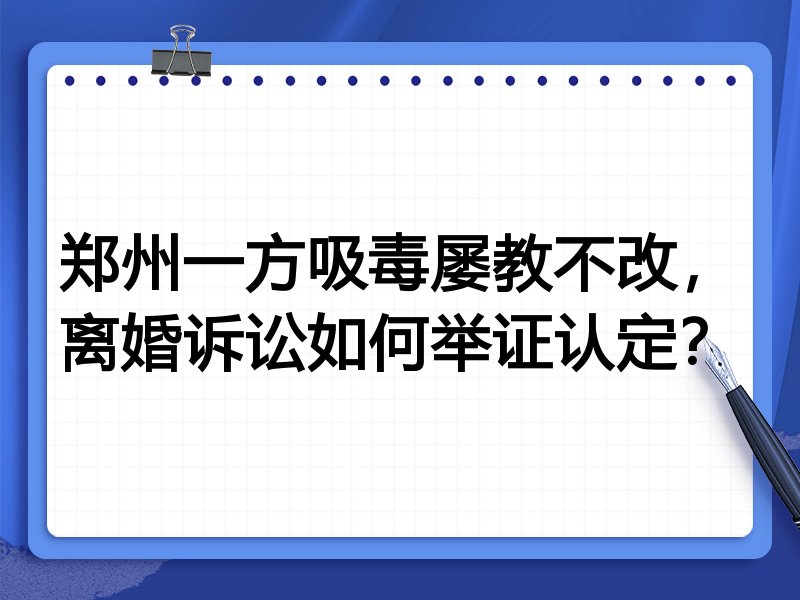 郑州一方吸毒屡教不改,离婚诉讼如何举证认定?