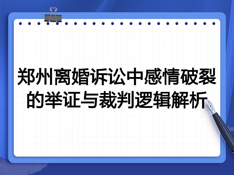 郑州离婚诉讼中感情破裂的举证与裁判逻辑解析