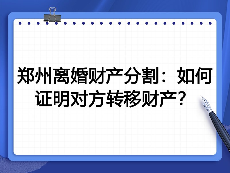 郑州离婚财产分割:如何证明对方转移财产?