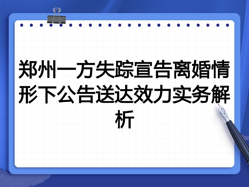 郑州一方失踪宣告离婚情形下公告送达效力实务解析