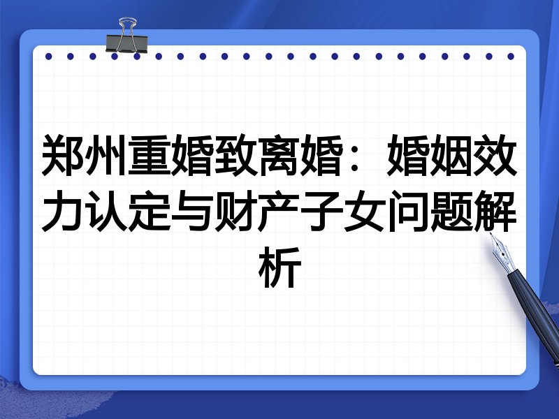 郑州重婚致离婚:婚姻效力认定与财产子女问题解析