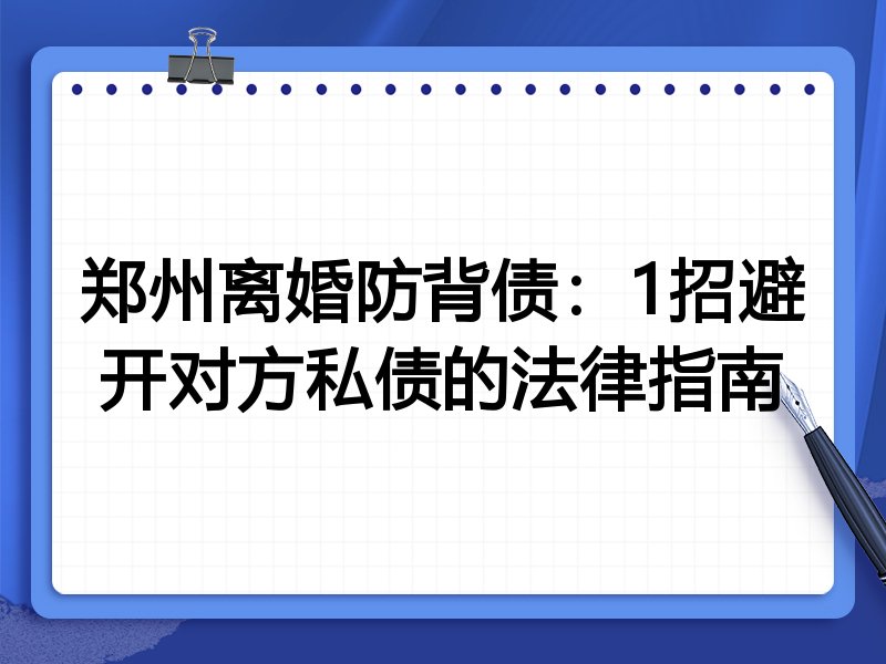 郑州离婚防背债:1招避开对方私债的法律指南