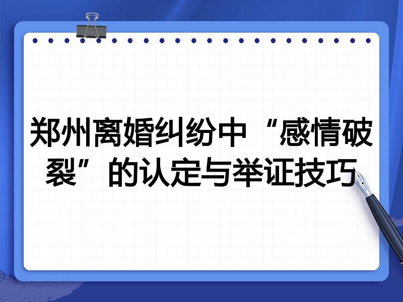 郑州离婚纠纷中“感情破裂”的认定与举证技巧