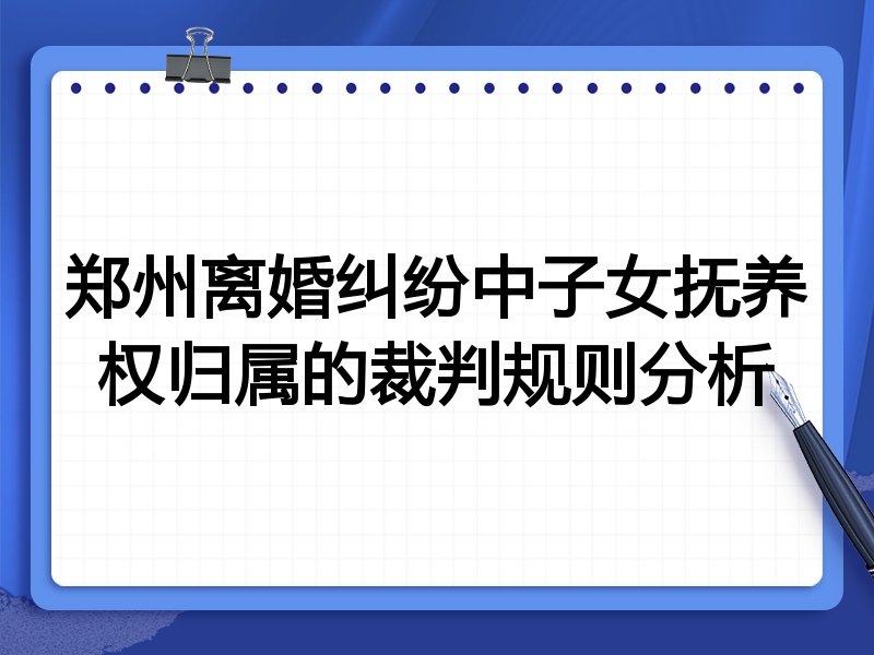 郑州离婚纠纷中子女抚养权归属的裁判规则分析