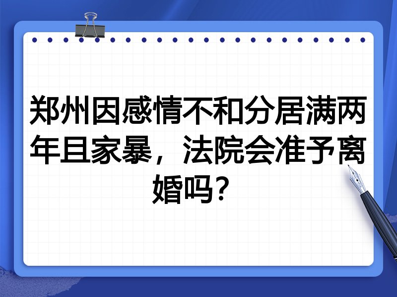 郑州因感情不和分居满两年且家暴，法院会准予离婚吗？