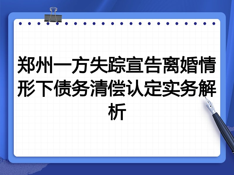 郑州一方失踪宣告离婚情形下债务清偿认定实务解析