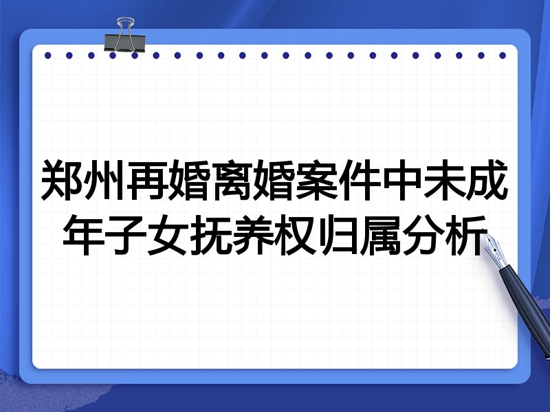 郑州再婚离婚案件中未成年子女抚养权归属分析