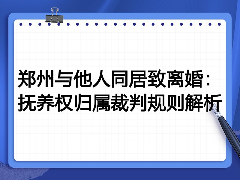 郑州与他人同居致离婚：抚养权归属裁判规则解析