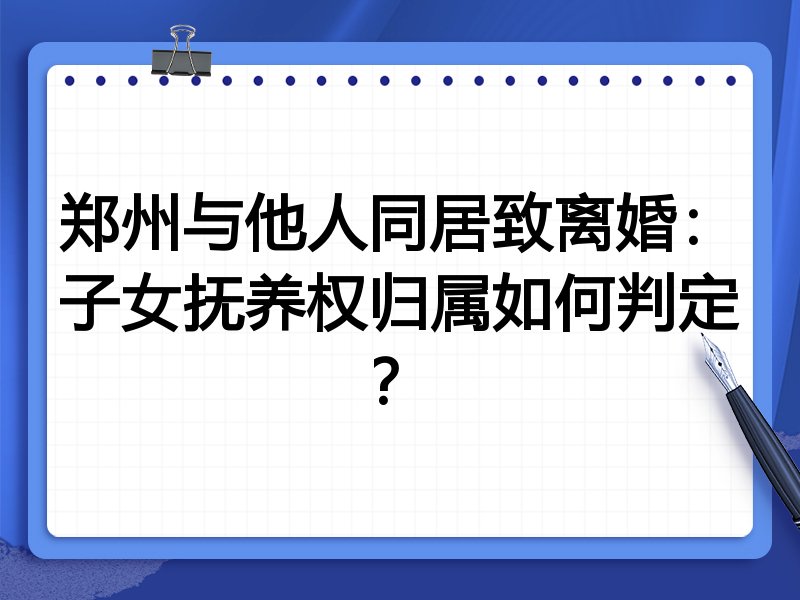 郑州与他人同居致离婚:子女抚养权归属如何判定?