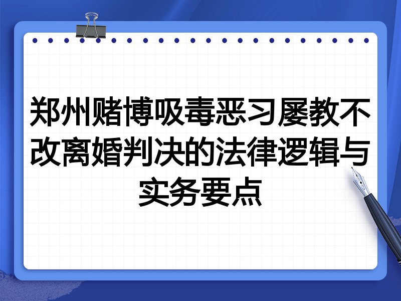 郑州赌博吸毒恶习屡教不改离婚判决的法律逻辑与实务要点