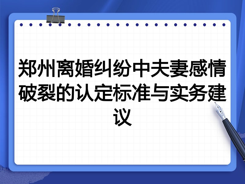 郑州离婚纠纷中夫妻感情破裂的认定标准与实务建议
