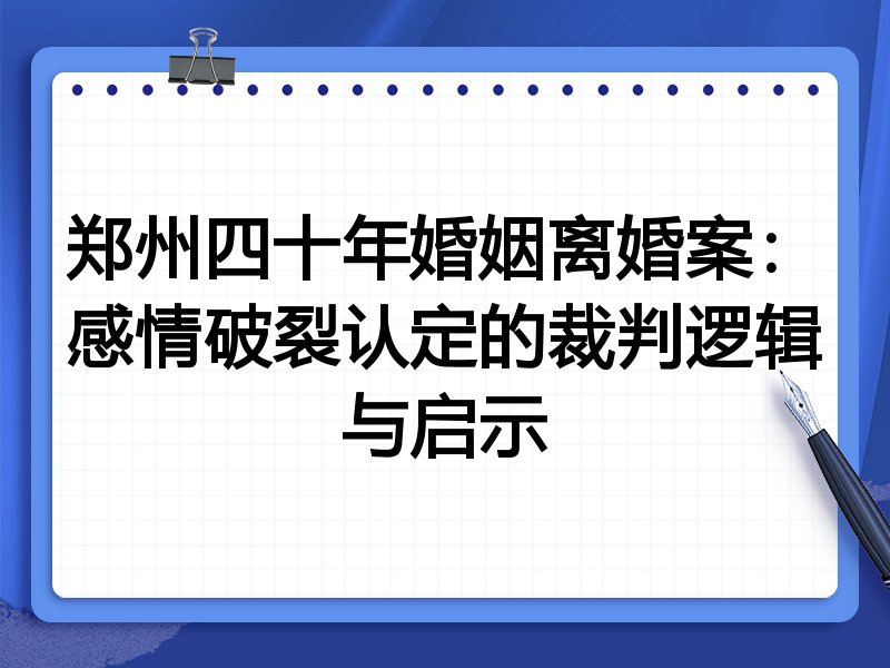 郑州四十年婚姻离婚案:感情破裂认定的裁判逻辑与启示