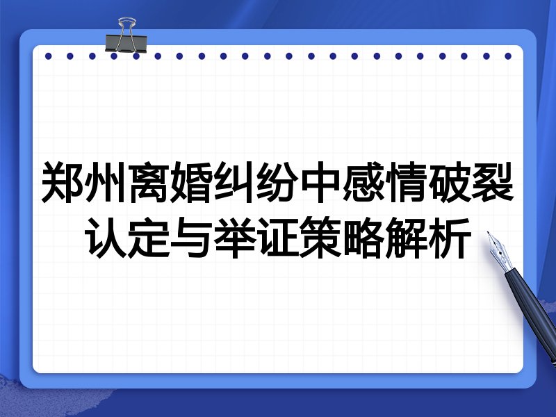 郑州离婚纠纷中感情破裂认定与举证策略解析