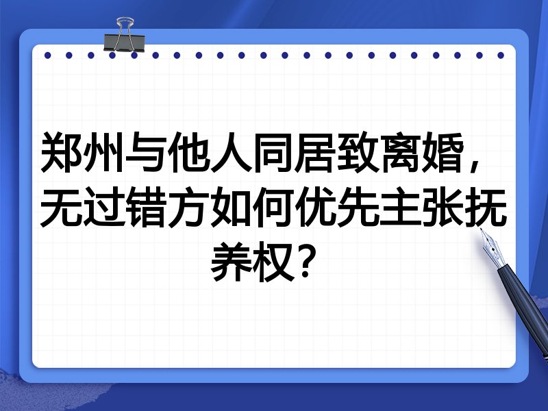 郑州与他人同居致离婚,无过错方如何优先主张抚养权?