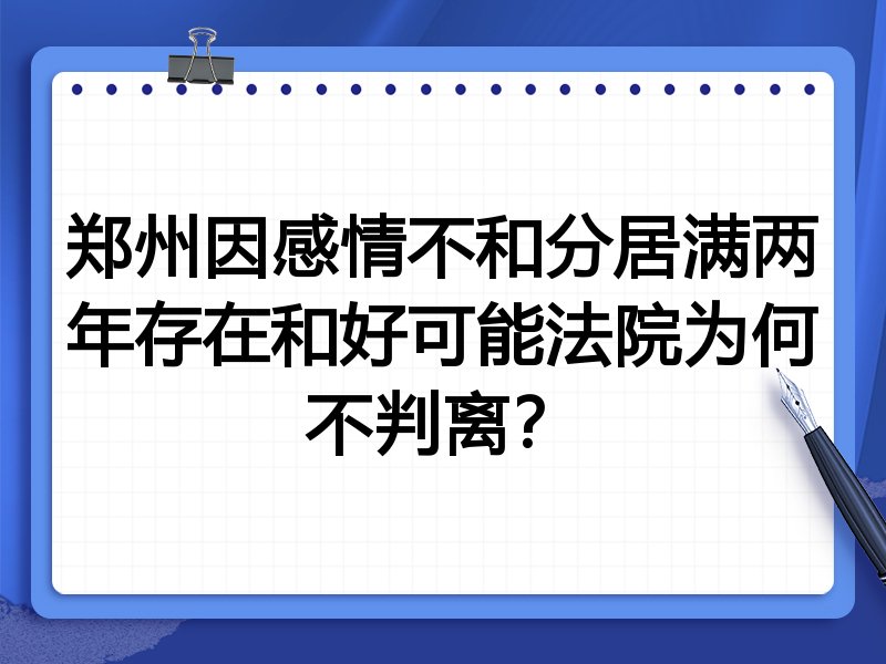 郑州因感情不和分居满两年存在和好可能法院为何不判离?