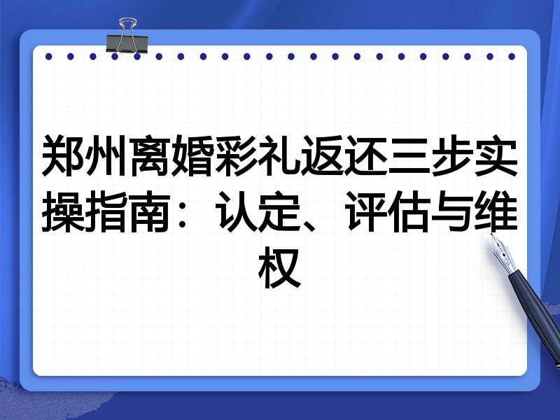 郑州离婚彩礼返还三步实操指南:认定、评估与维权
