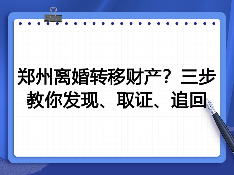 郑州离婚转移财产？三步教你发现、取证、追回
