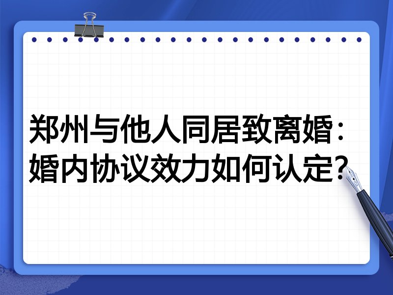 郑州与他人同居致离婚:婚内协议效力如何认定?