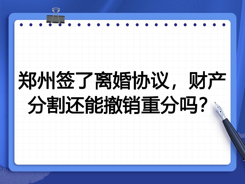 郑州签了离婚协议，财产分割还能撤销重分吗？