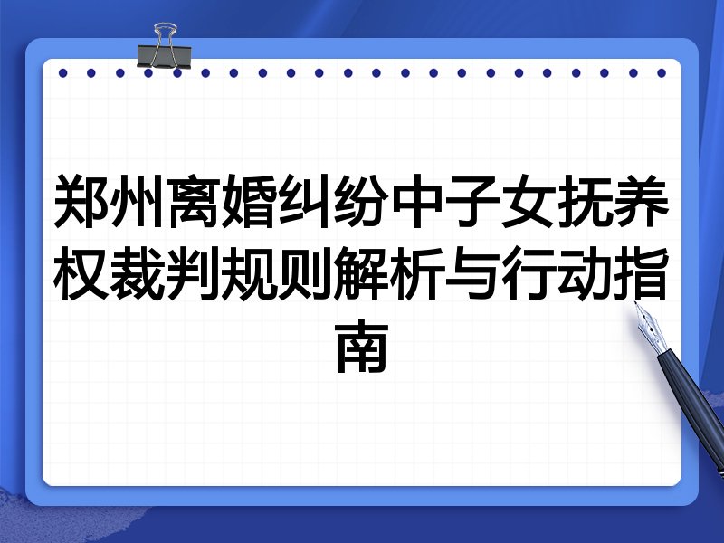 郑州离婚纠纷中子女抚养权裁判规则解析与行动指南