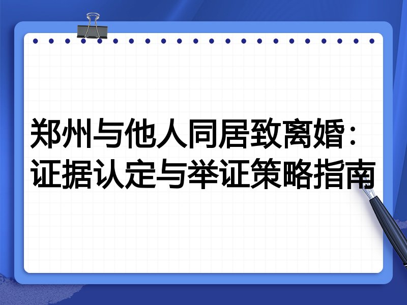 郑州与他人同居致离婚：证据认定与举证策略指南