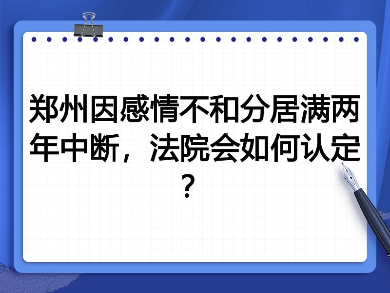 郑州因感情不和分居满两年中断,法院会如何认定?