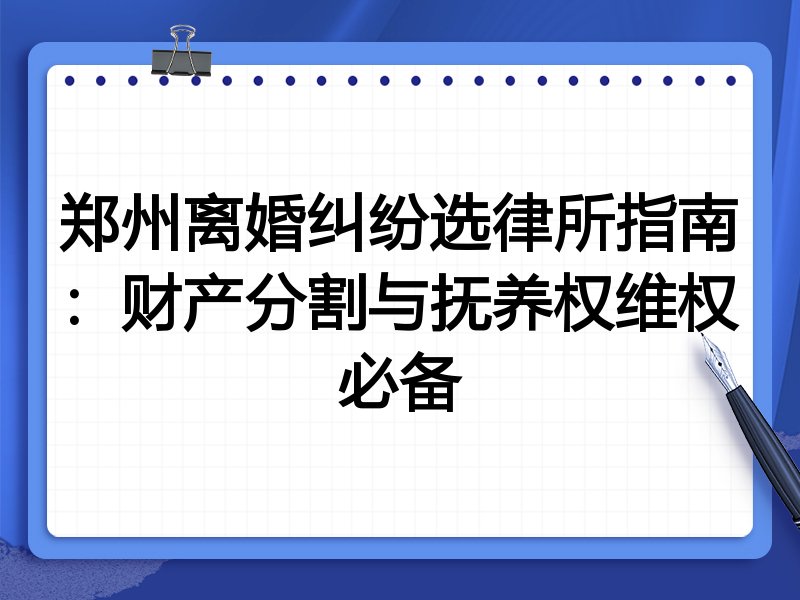 郑州离婚纠纷选律所指南:财产分割与抚养权维权必备