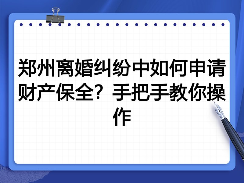 郑州离婚纠纷中如何申请财产保全?手把手教你操作