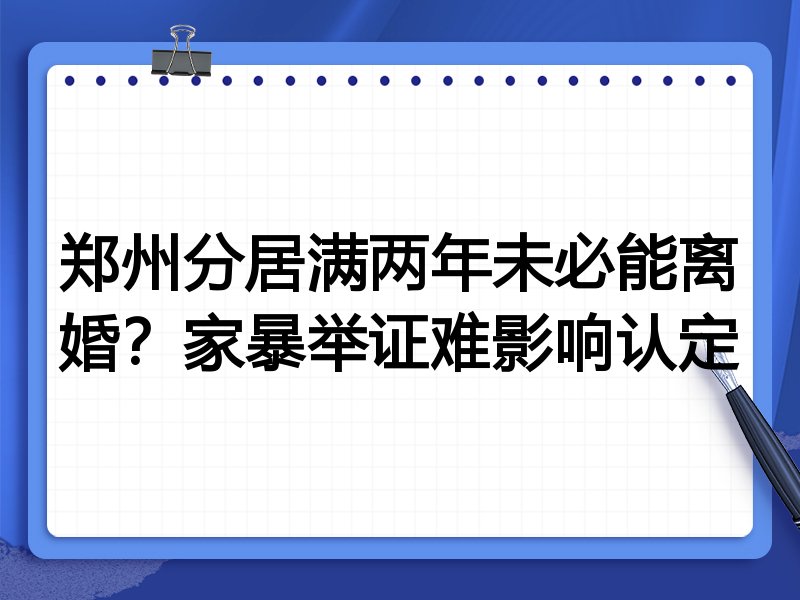 郑州分居满两年未必能离婚?家暴举证难影响认定
