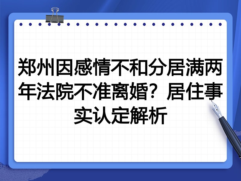 郑州因感情不和分居满两年法院不准离婚？居住事实认定解析