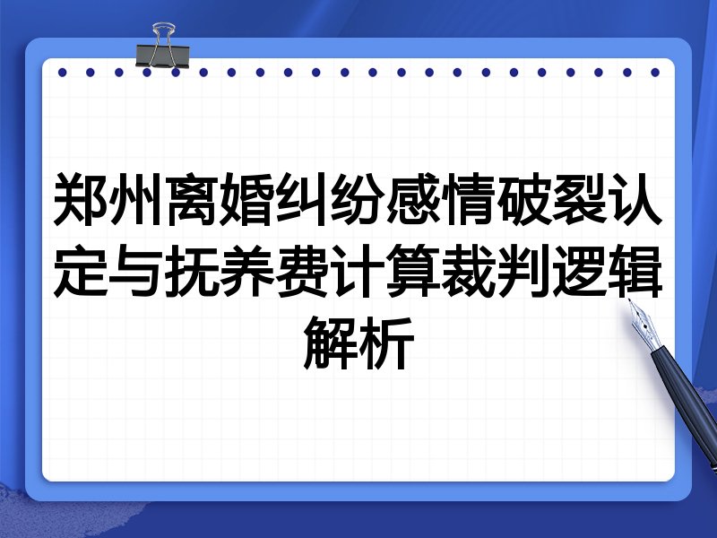 郑州离婚纠纷感情破裂认定与抚养费计算裁判逻辑解析