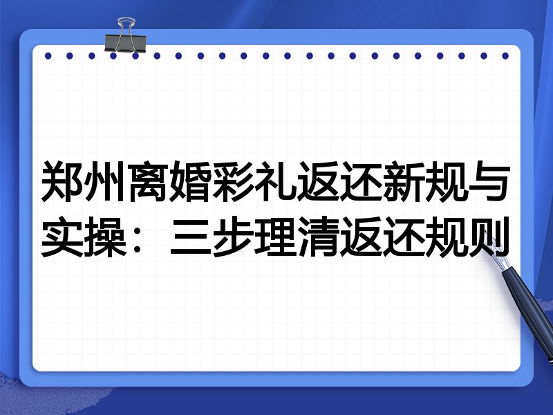 郑州离婚彩礼返还新规与实操:三步理清返还规则