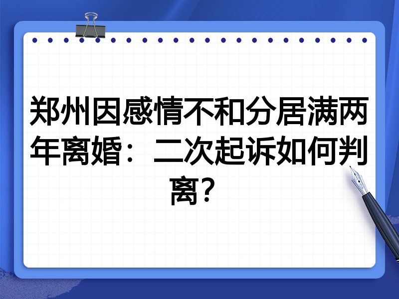 郑州因感情不和分居满两年离婚:二次起诉如何判离?