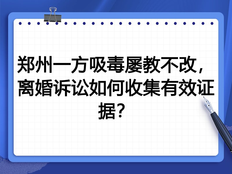 郑州一方吸毒屡教不改,离婚诉讼如何收集有效证据?